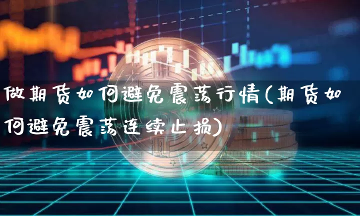 做期货如何避免震荡行情(期货如何避免震荡连续止损)_https://www.8918198.com_上期所_第1张