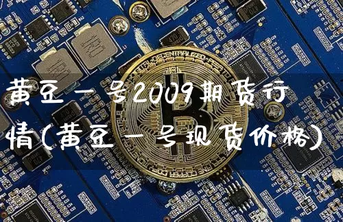 黄豆一号2009期货行情(黄豆一号现货价格)_https://www.8918198.com_郑商所_第1张