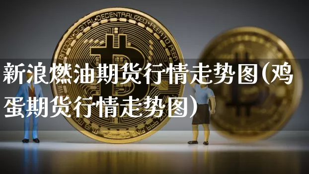 新浪燃油期货行情走势图(鸡蛋期货行情走势图)_https://www.8918198.com_上期能源_第1张