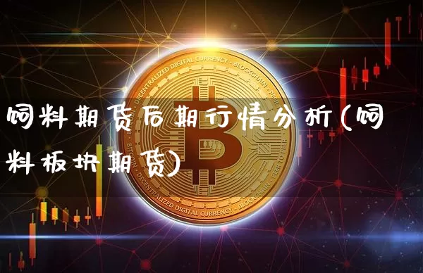 饲料期货后期行情分析(饲料板块期货)_https://www.8918198.com_大商所_第1张