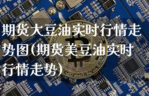 期货大豆油实时行情走势图(期货美豆油实时行情走势)_https://www.8918198.com_上期所_第1张