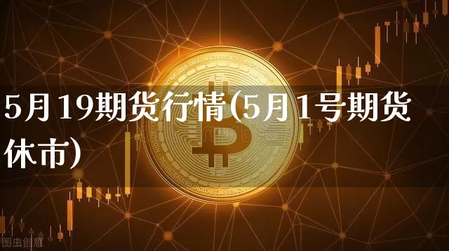 5月19期货行情(5月1号期货休市)_https://www.8918198.com_郑商所_第1张