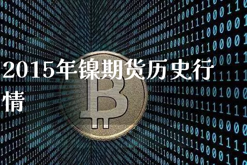 2015年镍期货历史行情_https://www.8918198.com_郑商所_第1张