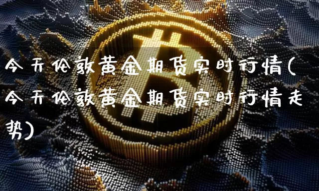 今天伦敦黄金期货实时行情(今天伦敦黄金期货实时行情走势)_https://www.8918198.com_上期所_第1张