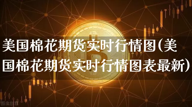 美国棉花期货实时行情图(美国棉花期货实时行情图表最新)_https://www.8918198.com_郑商所_第1张