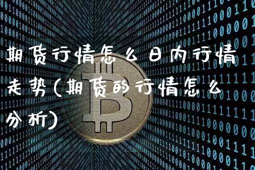期货行情怎么日内行情走势(期货的行情怎么分析)_https://www.8918198.com_中金所_第1张