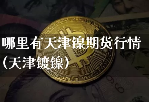 哪里有天津镍期货行情(天津镀镍)_https://www.8918198.com_大商所_第1张