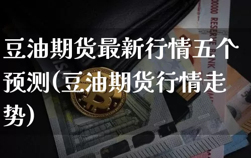 豆油期货最新行情五个预测(豆油期货行情走势)_https://www.8918198.com_中金所_第1张