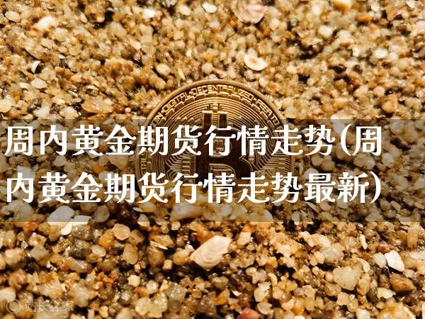 周内黄金期货行情走势(周内黄金期货行情走势最新)_https://www.8918198.com_广期所_第1张