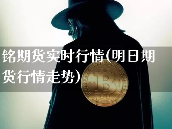 铭期货实时行情(明日期货行情走势)_https://www.8918198.com_上期所_第1张