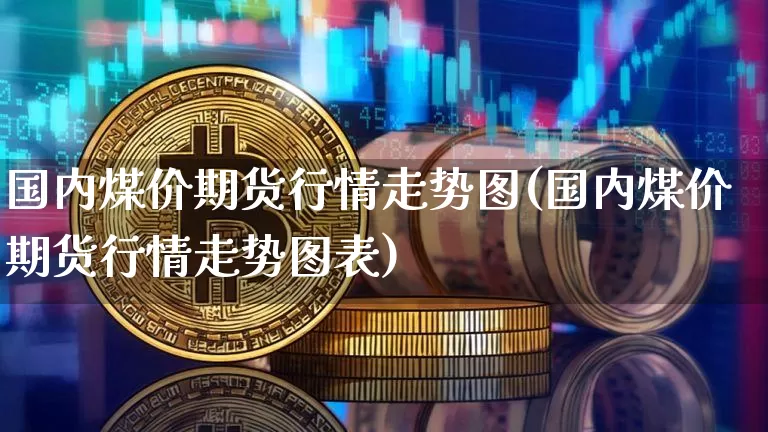 国内煤价期货行情走势图(国内煤价期货行情走势图表)_https://www.8918198.com_上期能源_第1张