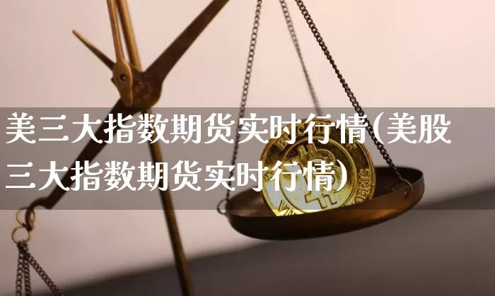 美三大指数期货实时行情(美股三大指数期货实时行情)_https://www.8918198.com_中金所_第1张