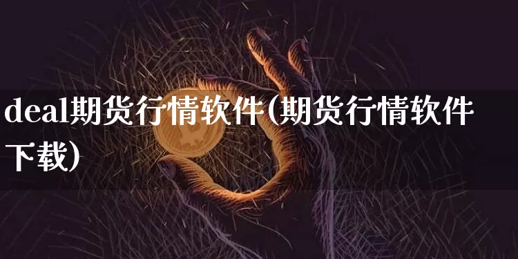 deal期货行情软件(期货行情软件下载)_https://www.8918198.com_上期能源_第1张