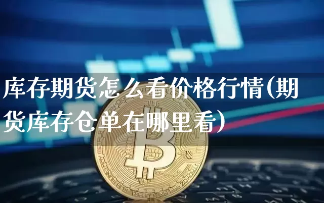 库存期货怎么看价格行情(期货库存仓单在哪里看)_https://www.8918198.com_郑商所_第1张