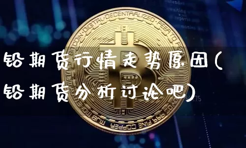 铅期货行情走势原因(铅期货分析讨论吧)_https://www.8918198.com_中金所_第1张