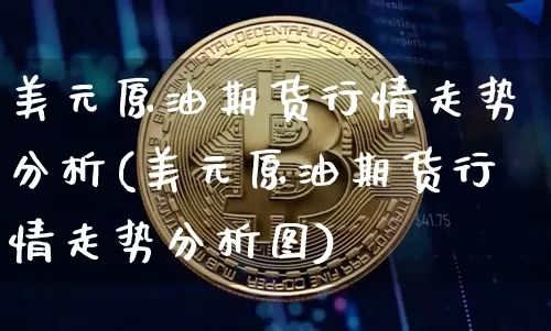 美元原油期货行情走势分析(美元原油期货行情走势分析图)_https://www.8918198.com_上期所_第1张