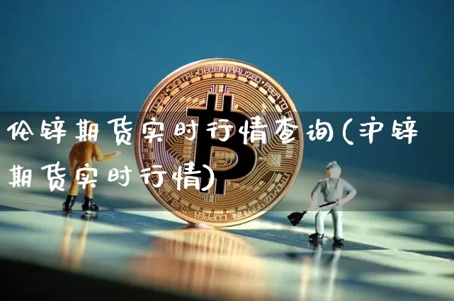 伦锌期货实时行情查询(沪锌期货实时行情)_https://www.8918198.com_郑商所_第1张
