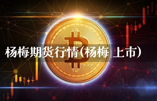 杨梅期货行情(杨梅 上市)_https://www.8918198.com_中金所_第1张