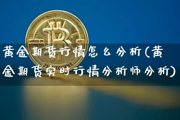 黄金期货行情怎么分析(黄金期货实时行情分析师分析)_https://www.8918198.com_上期能源_第1张