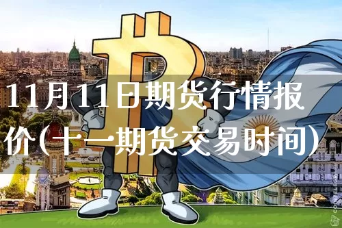 11月11日期货行情报价(十一期货交易时间)_https://www.8918198.com_中金所_第1张
