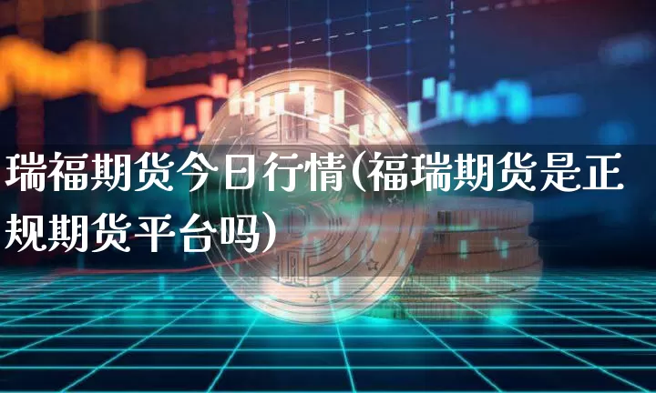 瑞福期货今日行情(福瑞期货是正规期货平台吗)_https://www.8918198.com_中金所_第1张