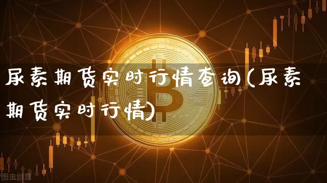 尿素期货实时行情查询(尿素期货实时行情)_https://www.8918198.com_广期所_第1张