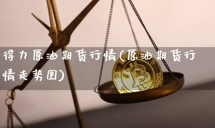 得力原油期货行情(原油期货行情走势图)_https://www.8918198.com_中金所_第1张
