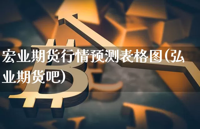 宏业期货行情预测表格图(弘业期货吧)_https://www.8918198.com_上期所_第1张