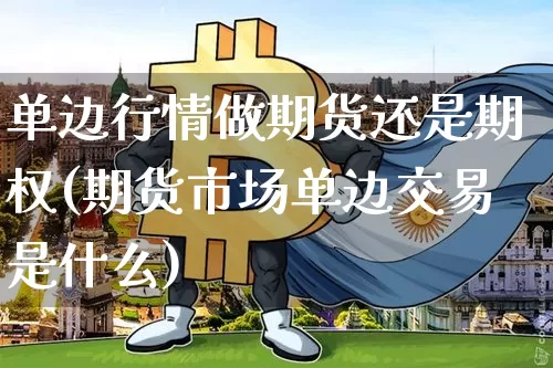 单边行情做期货还是期权(期货市场单边交易是什么)_https://www.8918198.com_上期所_第1张