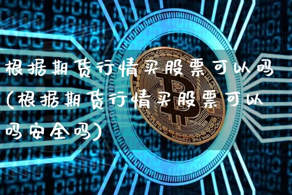 根据期货行情买股票可以吗(根据期货行情买股票可以吗安全吗)_https://www.8918198.com_郑商所_第1张