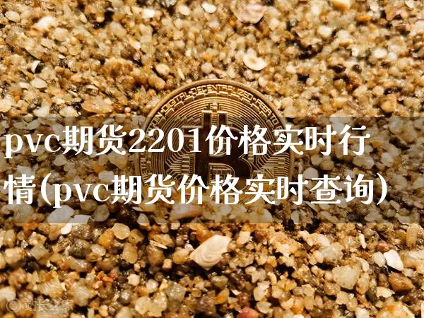 pvc期货2201价格实时行情(pvc期货价格实时查询)_https://www.8918198.com_大商所_第1张