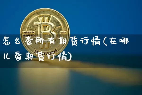 怎么查所有期货行情(在哪儿看期货行情)_https://www.8918198.com_中金所_第1张