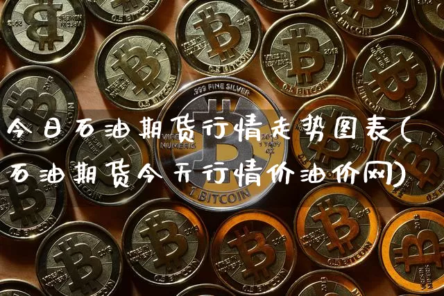 今日石油期货行情走势图表(石油期货今天行情价油价网)_https://www.8918198.com_上期所_第1张