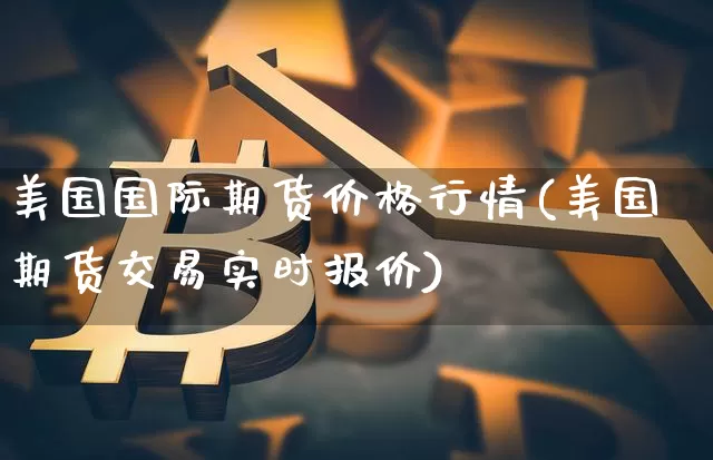 美国国际期货价格行情(美国期货交易实时报价)_https://www.8918198.com_郑商所_第1张
