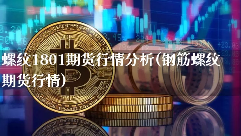 螺纹1801期货行情分析(钢筋螺纹期货行情)_https://www.8918198.com_中金所_第1张