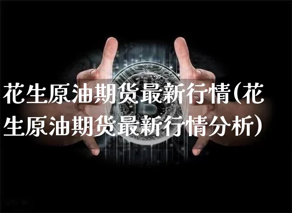 花生原油期货最新行情(花生原油期货最新行情分析)_https://www.8918198.com_上期所_第1张