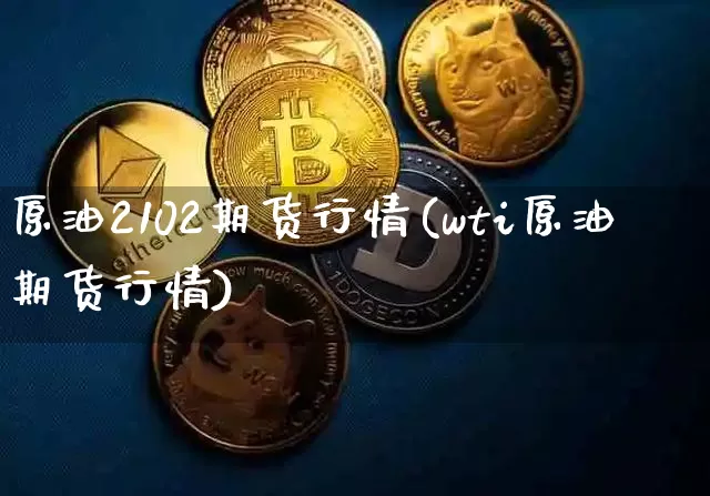 原油2102期货行情(wti原油期货行情)_https://www.8918198.com_郑商所_第1张
