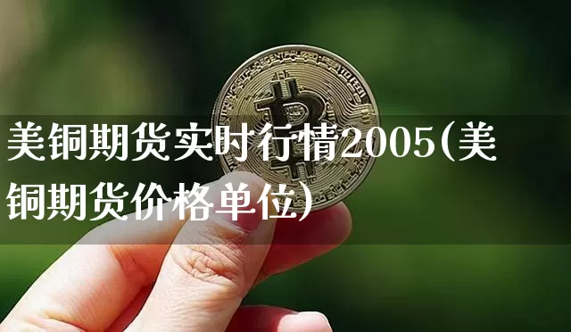 美铜期货实时行情2005(美铜期货价格单位)_https://www.8918198.com_郑商所_第1张