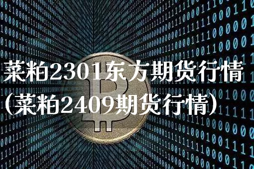 菜粕2301东方期货行情(菜粕2409期货行情)_https://www.8918198.com_中金所_第1张