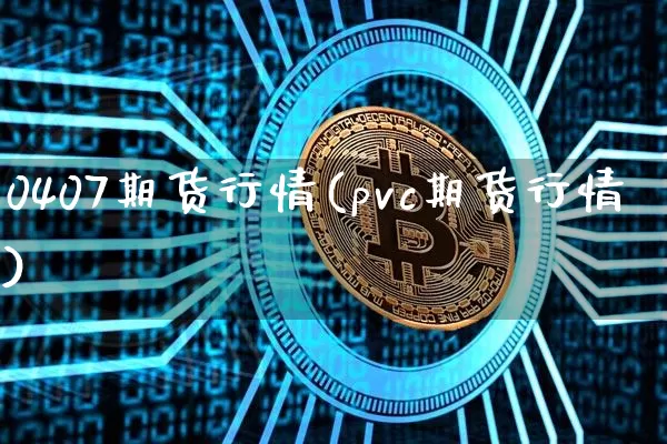 0407期货行情(pvc期货行情)_https://www.8918198.com_大商所_第1张