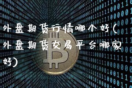 外盘期货行情哪个好(外盘期货交易平台哪家好)_https://www.8918198.com_上期所_第1张