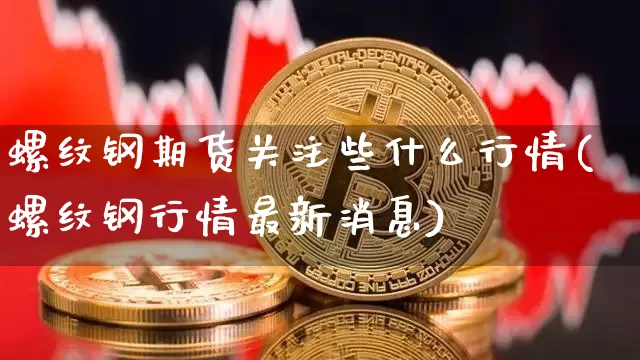 螺纹钢期货关注些什么行情(螺纹钢行情最新消息)_https://www.8918198.com_郑商所_第1张