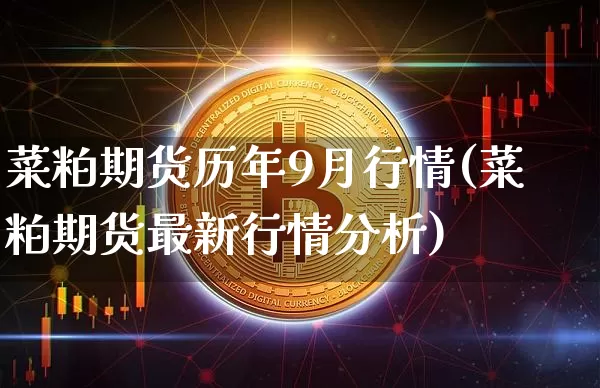 菜粕期货历年9月行情(菜粕期货最新行情分析)_https://www.8918198.com_广期所_第1张