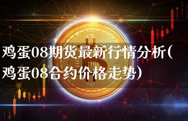 鸡蛋08期货最新行情分析(鸡蛋08合约价格走势)_https://www.8918198.com_郑商所_第1张
