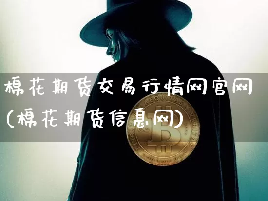 棉花期货交易行情网官网(棉花期货信息网)_https://www.8918198.com_广期所_第1张