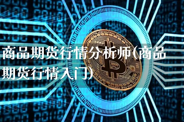 商品期货行情分析师(商品期货行情入门)_https://www.8918198.com_上期能源_第1张