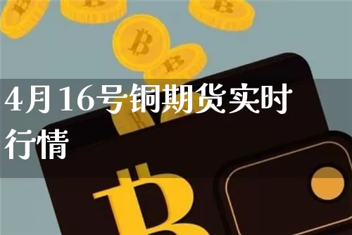 4月16号铜期货实时行情_https://www.8918198.com_上期所_第1张