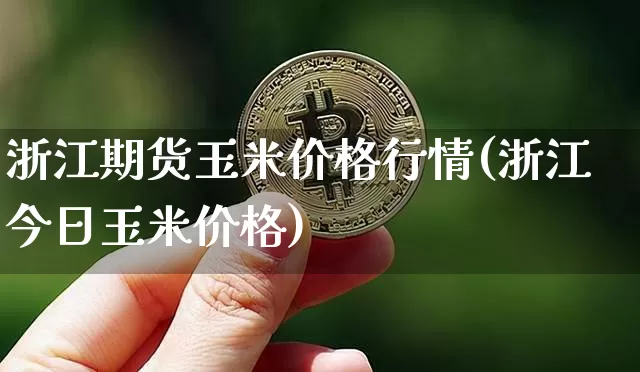 浙江期货玉米价格行情(浙江今日玉米价格)_https://www.8918198.com_广期所_第1张