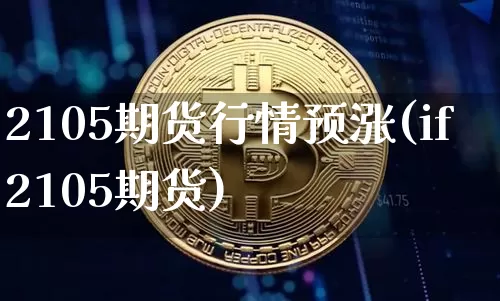 2105期货行情预涨(if2105期货)_https://www.8918198.com_上期所_第1张