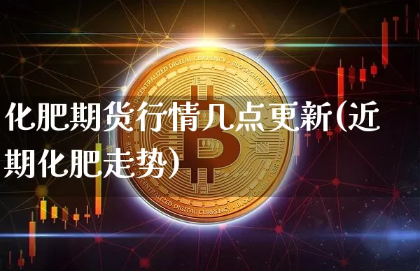 化肥期货行情几点更新(近期化肥走势)_https://www.8918198.com_郑商所_第1张